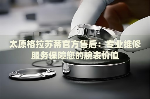 太原格拉蘇蒂官方售后：專業(yè)維修服務保障您的腕表價值