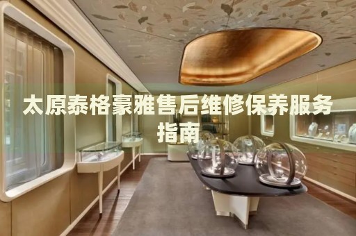 太原泰格豪雅售后維修保養(yǎng)服務指南