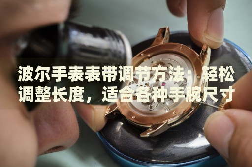 波爾手表表帶調(diào)節(jié)方法：輕松調(diào)整長(zhǎng)度，適合各種手腕尺寸