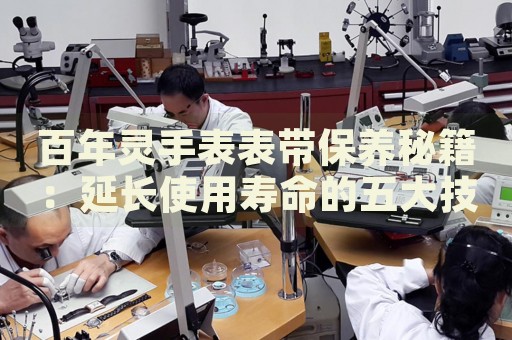 百年靈手表表帶保養(yǎng)秘籍：延長使用壽命的五大技巧