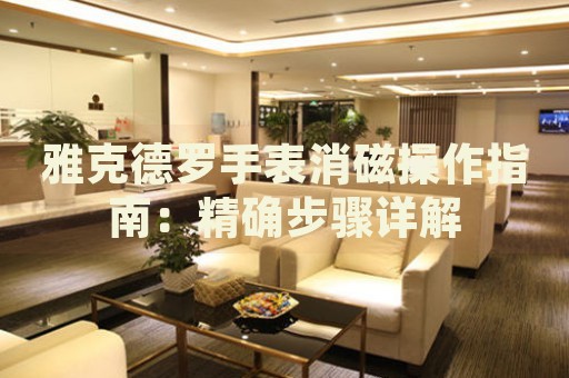 雅克德羅手表消磁操作指南：精確步驟詳解