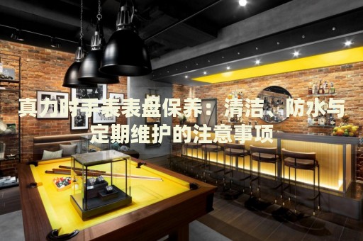 真力時手表表盤保養(yǎng)：清潔、防水與定期維護的注意事項