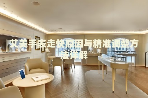 艾美手表走快原因與精準(zhǔn)調(diào)整方法詳解