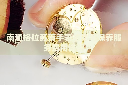 南通格拉蘇蒂手表維修與保養(yǎng)服務(wù)費(fèi)用詳解