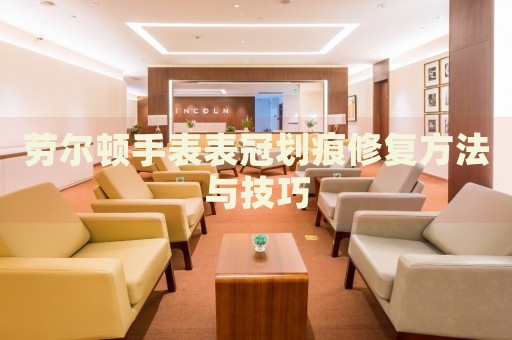 勞爾頓手表表冠劃痕修復(fù)方法與技巧