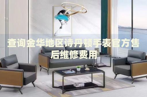 查詢金華地區(qū)詩丹頓手表官方售后維修費(fèi)用
