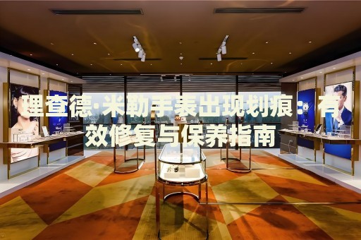理查德·米勒手表出現(xiàn)劃痕：有效修復(fù)與保養(yǎng)指南