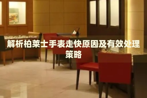 解析柏萊士手表走快原因及有效處理策略