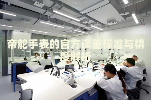 帝舵手表的官方誤差標(biāo)準(zhǔn)與精度解析