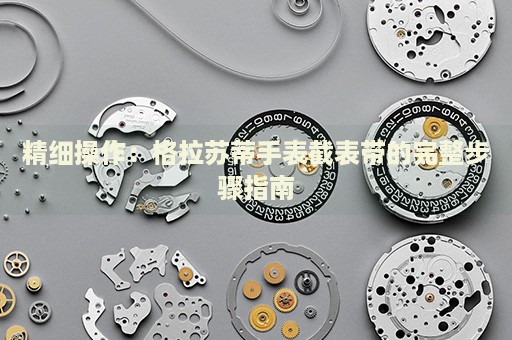 精細(xì)操作：格拉蘇蒂手表截表帶的完整步驟指南