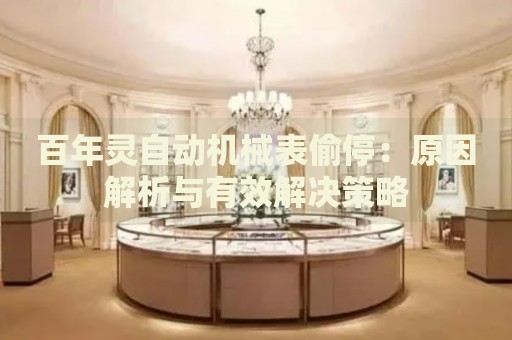 百年靈自動機(jī)械表偷停：原因解析與有效解決策略