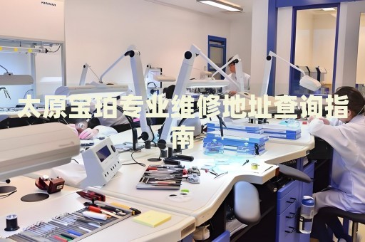 太原寶珀專業(yè)維修地址查詢指南