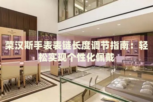 榮漢斯手表表鏈長度調(diào)節(jié)指南：輕松實現(xiàn)個性化佩戴