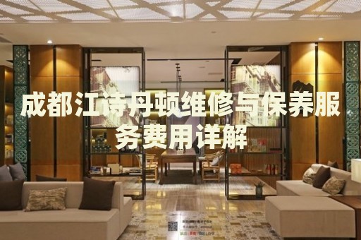 成都江詩(shī)丹頓維修與保養(yǎng)服務(wù)費(fèi)用詳解