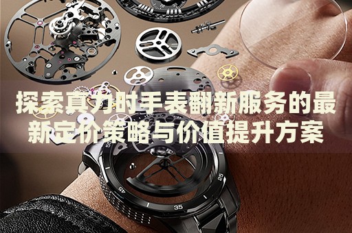 探索真力時(shí)手表翻新服務(wù)的最新定價(jià)策略與價(jià)值提升方案