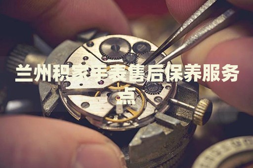 蘭州積家手表售后保養(yǎng)服務(wù)點