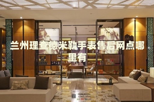 蘭州理查德米勒手表售后網(wǎng)點(diǎn)哪里有