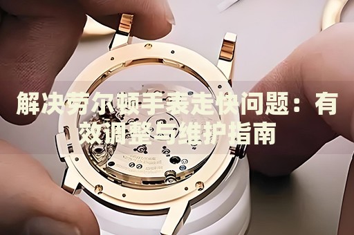 解決勞爾頓手表走快問題：有效調(diào)整與維護(hù)指南