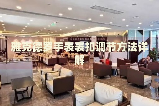 雅克德羅手表表扣調(diào)節(jié)方法詳解