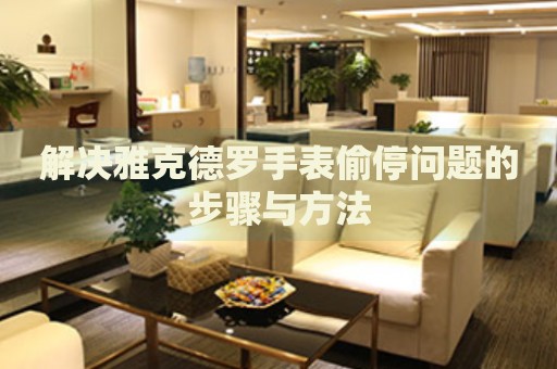 解決雅克德羅手表偷停問題的步驟與方法