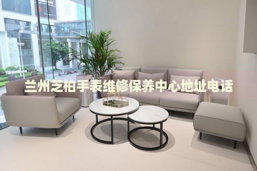 蘭州芝柏手表維修保養(yǎng)中心地址電話