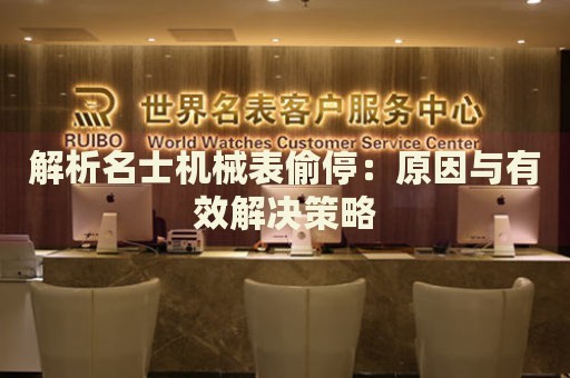 解析名士機(jī)械表偷停：原因與有效解決策略