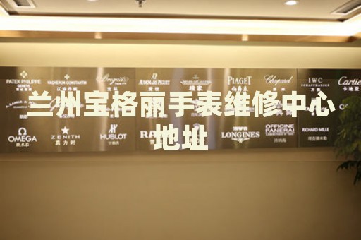蘭州寶格麗手表維修中心地址