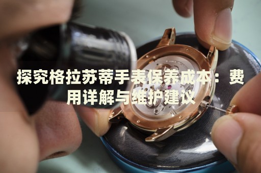探究格拉蘇蒂手表保養(yǎng)成本：費(fèi)用詳解與維護(hù)建議