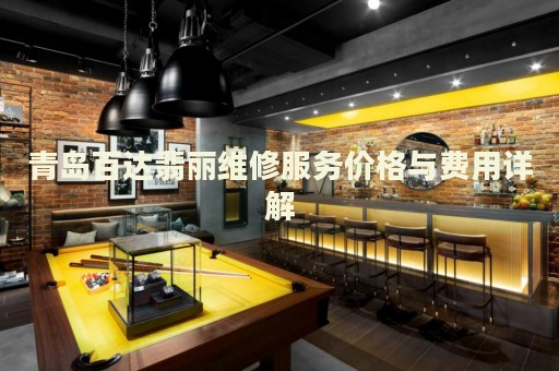 青島百達(dá)翡麗維修服務(wù)價(jià)格與費(fèi)用詳解