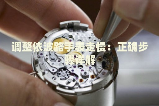 調(diào)整依波路手表走慢：正確步驟詳解