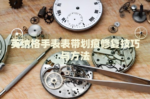 英納格手表表帶劃痕修復(fù)技巧與方法
