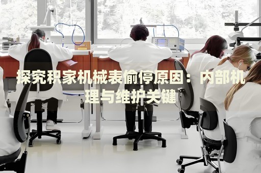 探究積家機械表偷停原因：內部機理與維護關鍵