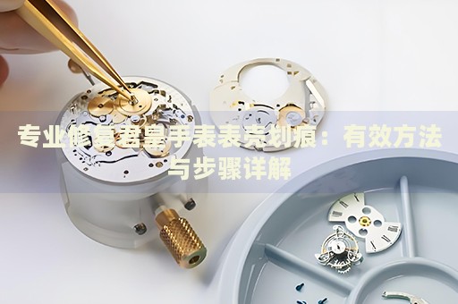 專業(yè)修復君皇手表表殼劃痕：有效方法與步驟詳解