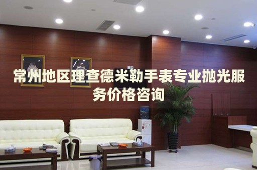 常州地區(qū)理查德米勒手表專業(yè)拋光服務(wù)價(jià)格咨詢