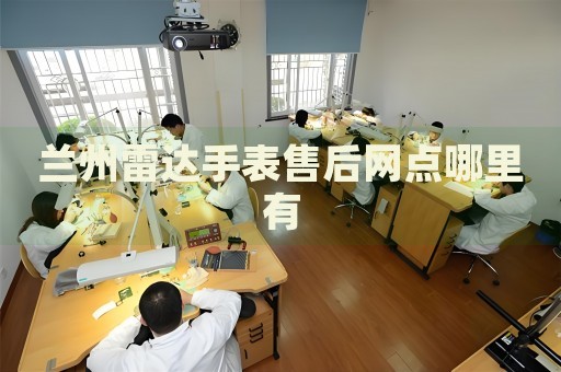 蘭州雷達(dá)手表售后網(wǎng)點哪里有