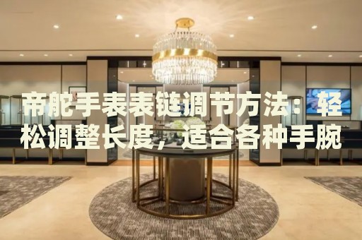 帝舵手表表鏈調(diào)節(jié)方法：輕松調(diào)整長度，適合各種手腕尺寸
