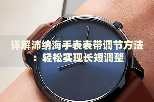 詳解沛納海手表表帶調(diào)節(jié)方法：輕松實(shí)現(xiàn)長短調(diào)整