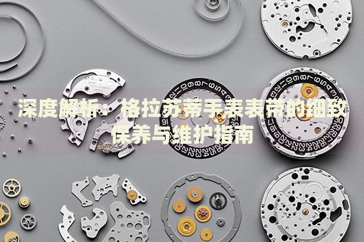 深度解析：格拉蘇蒂手表表帶的細(xì)致保養(yǎng)與維護(hù)指南
