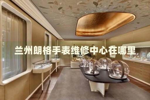 蘭州朗格手表維修中心在哪里