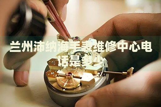 蘭州沛納海手表維修中心電話是多少