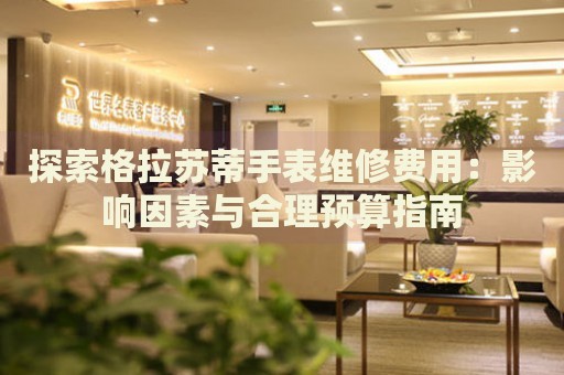 探索格拉蘇蒂手表維修費用：影響因素與合理預(yù)算指南