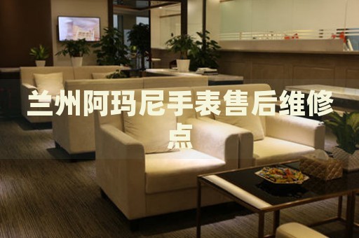 蘭州阿瑪尼手表售后維修點(diǎn)