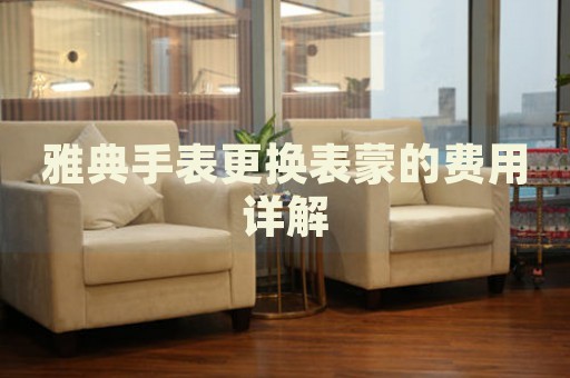 雅典手表更換表蒙的費用詳解