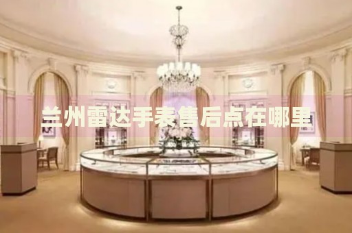 蘭州雷達(dá)手表售后點(diǎn)在哪里