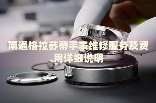 南通格拉蘇蒂手表維修服務(wù)及費(fèi)用詳細(xì)說明