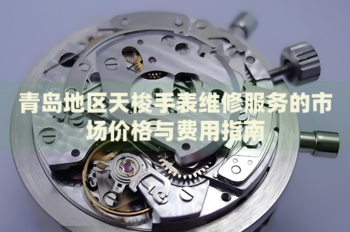 青島地區(qū)天梭手表維修服務(wù)的市場(chǎng)價(jià)格與費(fèi)用指南