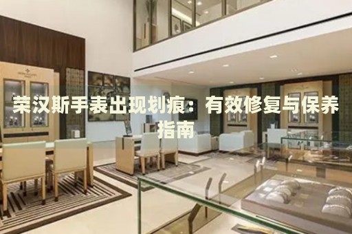 榮漢斯手表出現(xiàn)劃痕：有效修復(fù)與保養(yǎng)指南