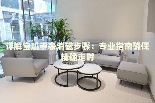 詳解寶璣手表消磁步驟：專業(yè)指南確保精確走時