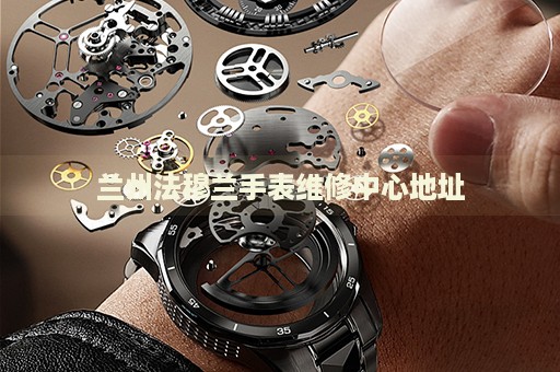 蘭州法穆蘭手表維修中心地址
