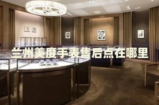 蘭州美度手表售后點在哪里